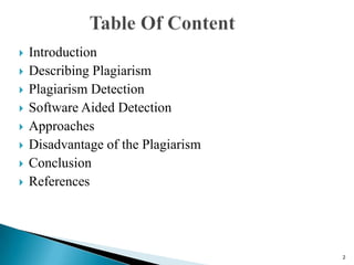  Introduction
 Describing Plagiarism
 Plagiarism Detection
 Software Aided Detection
 Approaches
 Disadvantage of the Plagiarism
 Conclusion
 References
2
 