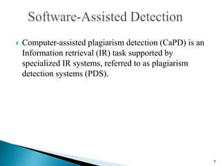  Computer-assisted plagiarism detection (CaPD) is an
Information retrieval (IR) task supported by
specialized IR systems, referred to as plagiarism
detection systems (PDS).
9
 