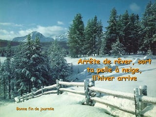 Arrête de rêver, sortArrête de rêver, sort
ta pelle à neige,ta pelle à neige,
l’hiver arrivel’hiver arrive!!
Bonne fin de journBonne fin de journééee
 