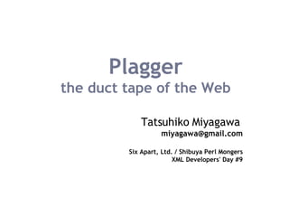 Plagger the duct tape of the Web Tatsuhiko Miyagawa   [email_address] Six Apart, Ltd. / Shibuya Perl Mongers XML Developers' Day #9 