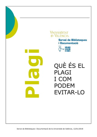Servei de Biblioteques i Documentació de la Universitat de València, 12/01/2018
QUÈ ÉS EL
PLAGI
I COM
PODEM
EVITAR-LO
 