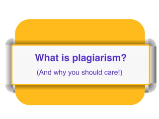 What is plagiarism?
(And why you should care!)
 