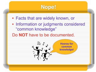 Nope!

• Facts that are widely known, or
• Information or judgments considered
  “common knowledge”
Do NOT have to be documented.
                        Hooray for
                         common
                        knowledge!
 