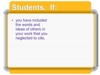 Students. If:
• you have included
  the words and
  ideas of others in
  your work that you
  neglected to cite,
 