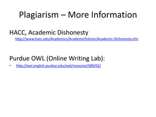 Plagiarism – More InformationHACC, Academic Dishonesty http://www.hacc.edu/Academics/AcademicPolicies/Academic-Dishonesty.cfmPurdue OWL (Online Writing Lab): http://owl.english.purdue.edu/owl/resource/589/02/