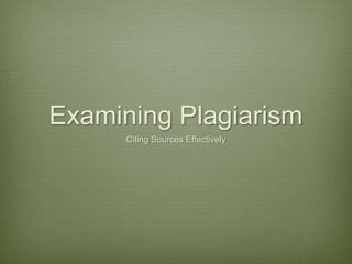 Examining Plagiarism,[object Object],Citing Sources Effectively ,[object Object]
