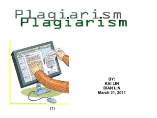 BY: KAI LIN DIAN LIN March 31, 2011 Plagiarism (1) 