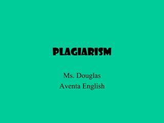 Plagiarism Ms. Douglas Aventa English 