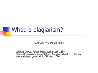 What is plagiarism? (And why you should care!) Valenza, Joyce.  Power Tools Recharged: 125+  essential forms and presentations for your school  library information program.  ALA: Chicago, 2004.  