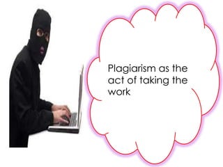 Plagiarism as the
act of taking the
work
 