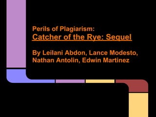 Perils of Plagiarism:
Catcher of the Rye: Sequel
By Leilani Abdon, Lance Modesto,
Nathan Antolin, Edwin Martinez
 
