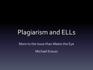 Plagiarism and ELLs
More to the Issue than Meets the Eye

          Michael Krauss
 