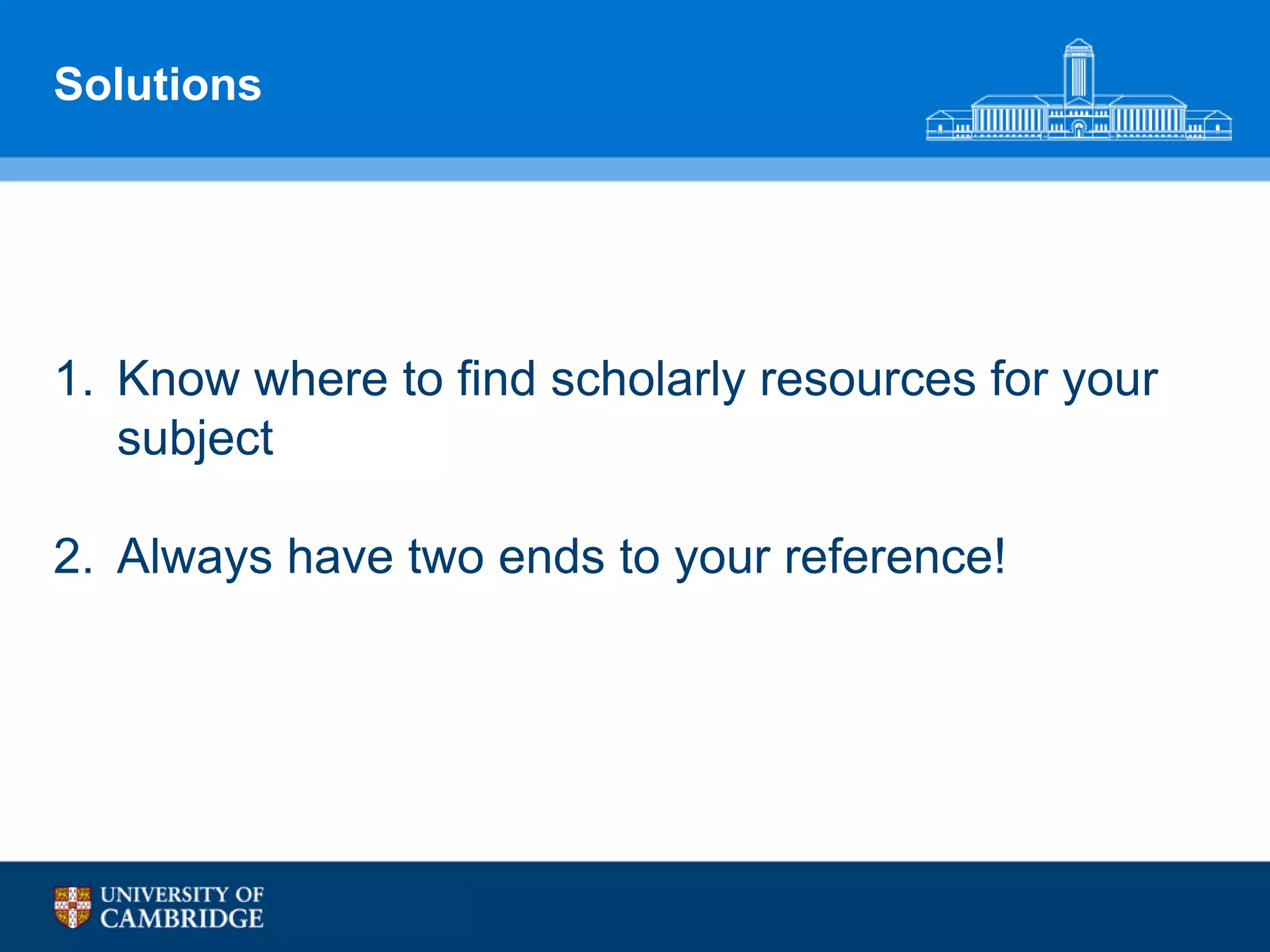 Solutions




1. Know where to find scholarly resources for your
   subject

2. Always have two ends to your reference!
 