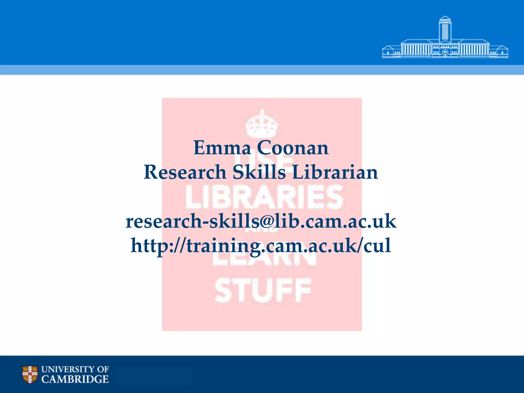 Emma Coonan
 Research Skills Librarian

research-skills@lib.cam.ac.uk
 http://training.cam.ac.uk/cul
 