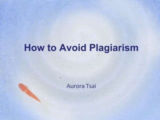 How to Avoid Plagiarism


        Aurora Tsai
 