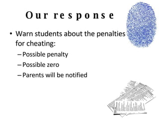 Our response Warn students about the penalties  for cheating: Possible penalty Possible zero Parents will be notified 