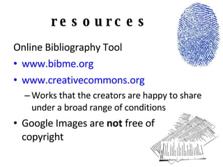 resources Online Bibliography Tool www.bibme.org www.creativecommons.org Works that the creators are happy to share under a broad range of conditions Google Images are  not  free of copyright 