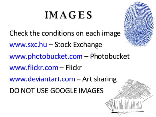 IMAGES Check the conditions on each image www.sxc.hu  – Stock Exchange www.photobucket.com  – Photobucket www.flickr.com  – Flickr www.deviantart.com  – Art sharing DO NOT USE GOOGLE IMAGES 