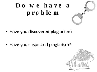 Do we have a problem Have you discovered plagiarism? Have you suspected plagiarism? 