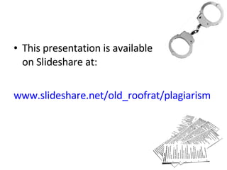 This presentation is available on Slideshare at: www.slideshare.net/old_roofrat/plagiarism   
