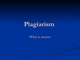 Plagiarism  What is means: 
