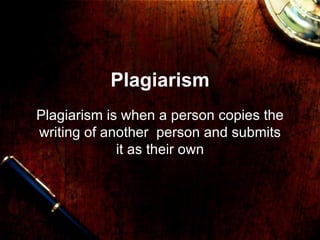 Plagiarism Plagiarism is when a person copies the writing of another  person and submits it as their own 