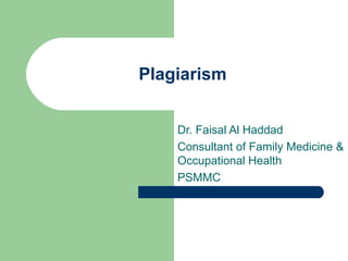 Plagiarism
Dr. Faisal Al Haddad
Consultant of Family Medicine &
Occupational Health
PSMMC

 