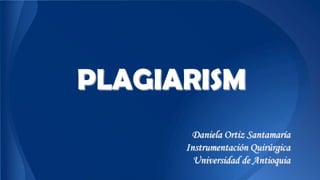 PLAGIARISM
Daniela Ortiz Santamaría
Instrumentación Quirúrgica
Universidad de Antioquia
 