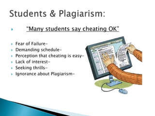  “Many students say cheating OK”
 Fear of Failure-
 Demanding schedule-
 Perception that cheating is easy-
 Lack of interest-
 Seeking thrills-
 Ignorance about Plagiarism-
 