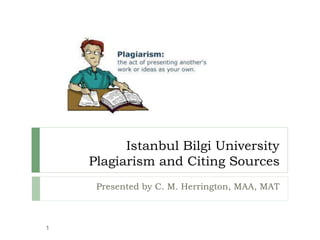 Istanbul Bilgi University
Plagiarism and Citing Sources
Presented by C. M. Herrington, MAA, MAT
1
 