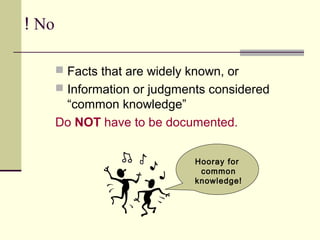 No!
 Facts that are widely known, or
 Information or judgments considered
“common knowledge”
Do NOT have to be documented.
Hooray for
common
knowledge!
 