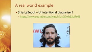  Shia LaBeouf – Unintentional plagiarizer?
◦ https://www.youtube.com/watch?v=Q7wb33gPY68
A real world example
 