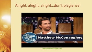 Alright, alright, alright…don’t plagiarize!
http://youtu.be/L2TjQW-h-9Q
 