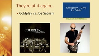  Coldplay vs. Joe Satriani
They’re at it again…
http://youtu.be/UvB9Pj9Znsw
 