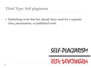 Third Type: Self-plagiarism
 Submitting work that has already been used for a separate
class, presentation, or published work.
 