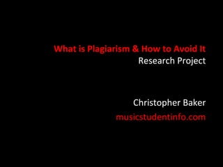What is Plagiarism & How to Avoid It
Research Project
Christopher Baker
musicstudentinfo.com
 