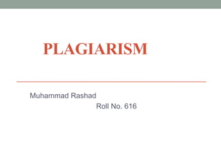 PLAGIARISM
Muhammad Rashad
Roll No. 616
 