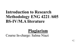 Introduction to Research
Methodology ENG 4221 /605
BS-IV/M.A literature
Plagiarism
Course In-charge: Salma Niazi
 