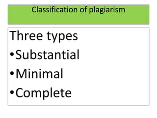 Classification of plagiarism
Three types
•Substantial
•Minimal
•Complete
 