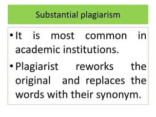 Substantial plagiarism
•It is most common in
academic institutions.
•Plagiarist reworks the
original and replaces the
words with their synonym.
 