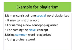 Example for plagiarism
1.It may consist of one special word-plagiarised
• It may consist of a word
2.For naming a new concept-plagiarised
• For naming the Novel concept
3.Using common word -plagiarised
• Using ordinary word
 
