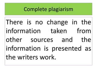 Complete plagiarism
There is no change in the
information taken from
other sources and the
information is presented as
the writers work.
 