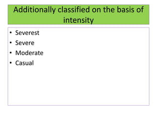 Additionally classified on the basis of
intensity
• Severest
• Severe
• Moderate
• Casual
 