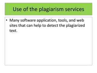 Use of the plagiarism services
• Many software application, tools, and web
sites that can help to detect the plagiarized
text.
 
