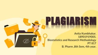 PLAGIARISM
Anita Kumbhakar.
18901919005.
Biostatistics and Research Methodology
PT 817
B. Pharm ,8th Sem, 4th year.
 