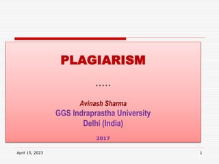 PLAGIARISM
* * * * *
Avinash Sharma
GGS Indraprastha University
Delhi (India)
2017
April 15, 2023 1
 