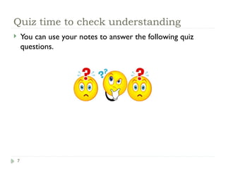 7
Quiz time to check understanding
 You can use your notes to answer the following quiz
questions.
 