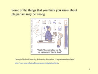 Some of the things that you think you know about
plagiarism may be wrong.




  Carnegie Mellon University, Enhancing Education, “Plagiarism and the Web.”
  http://www.cmu.edu/teaching/resources/plagiarism.html   .
                                                                               8
 