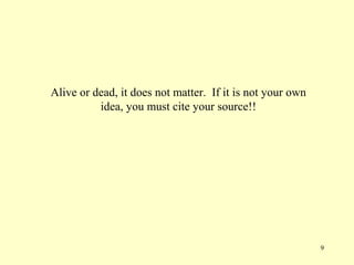 Alive or dead, it does not matter. If it is not your own
          idea, you must cite your source!!




                                                           9
 
