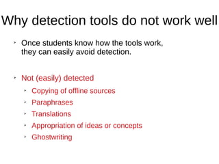 Why detection tools do not work well
➢
Once students know how the tools work,
they can easily avoid detection.
➢
Not (easily) detected
➢
Copying of offline sources
➢
Paraphrases
➢
Translations
➢
Appropriation of ideas or concepts
➢
Ghostwriting
 